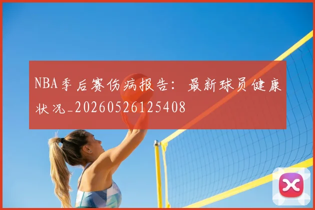 NBA季后赛伤病报告：最新球员健康状况_20260526125408