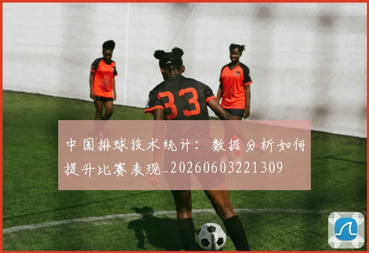 中国排球技术统计：数据分析如何提升比赛表现_20260603221309