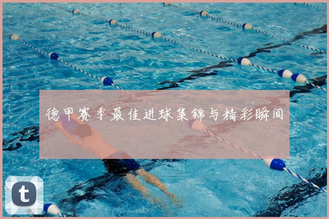 德甲赛季最佳进球集锦与精彩瞬间