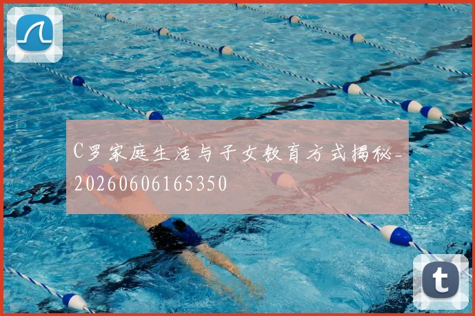 C罗家庭生活与子女教育方式揭秘_20260606165350