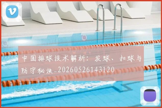 中国排球技术解析:发球、扣球与防守秘诀_20260526143120