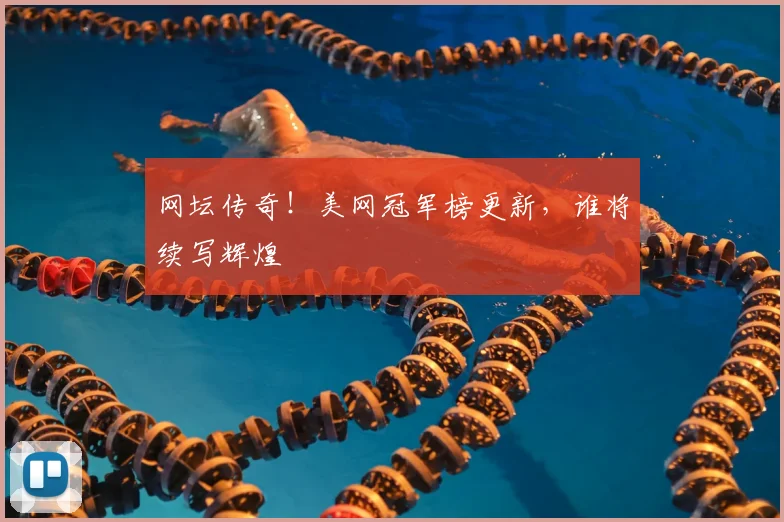 网坛传奇！美网冠军榜更新，谁将续写辉煌