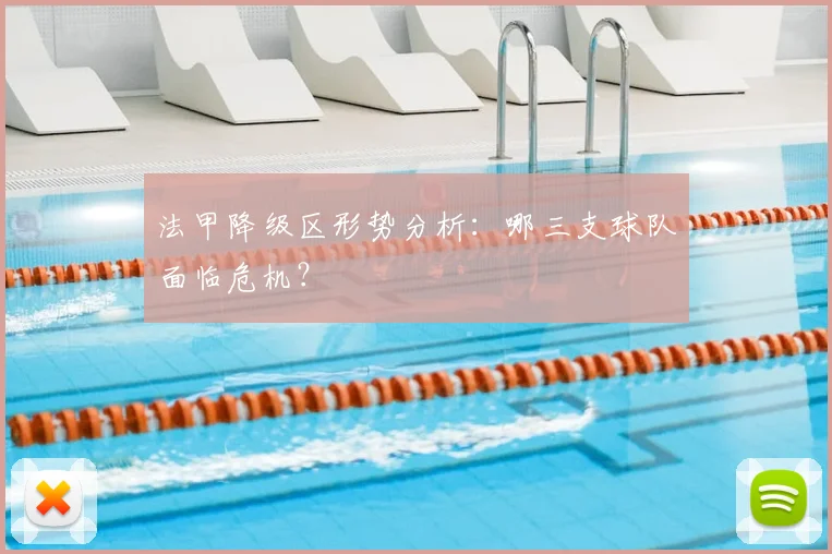 法甲降级区形势分析:哪三支球队面临危机?