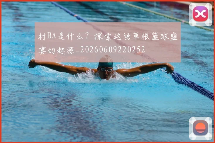 村BA是什么？探索这场草根篮球盛宴的起源_20260609220252