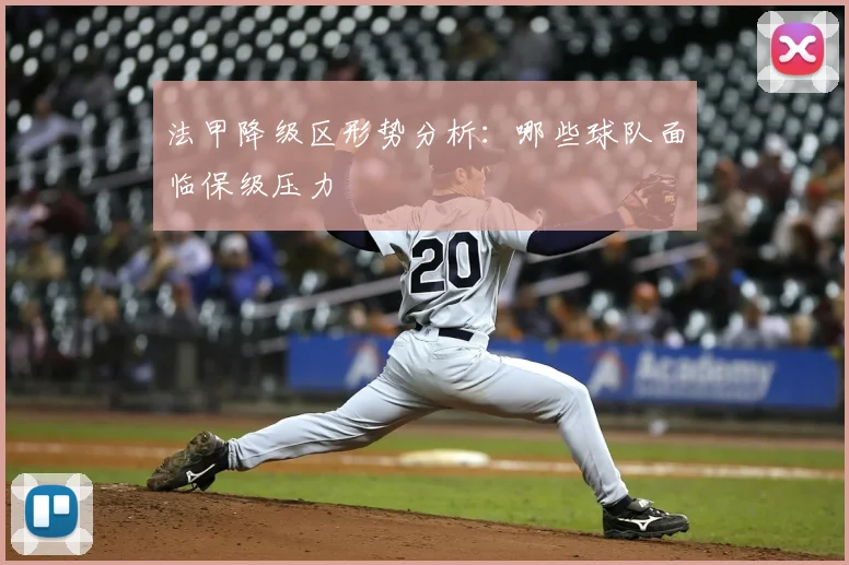 法甲降级区形势分析:哪些球队面临保级压力