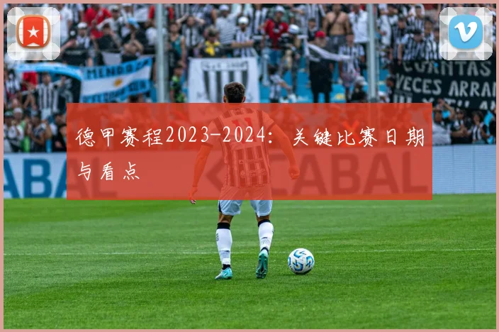 德甲赛程2023-2024：关键比赛日期与看点