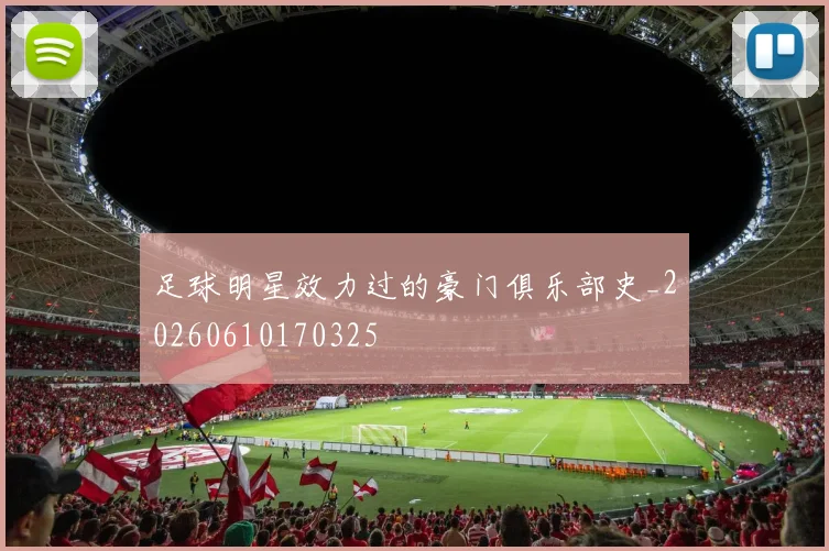 足球明星效力过的豪门俱乐部史_20260610170325