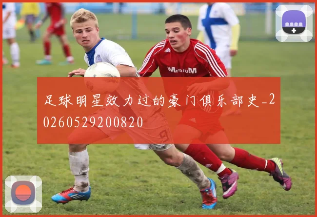 足球明星效力过的豪门俱乐部史_20260529200820