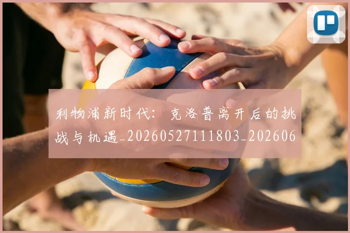 利物浦新时代：克洛普离开后的挑战与机遇_20260527111803_20260608142704