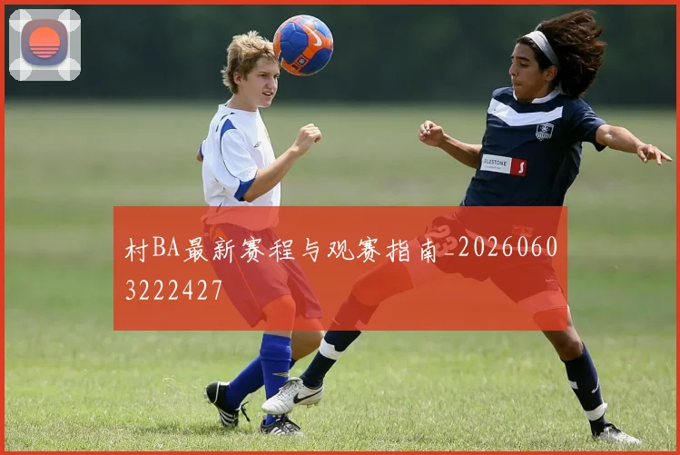 村BA最新赛程与观赛指南_20260603222427